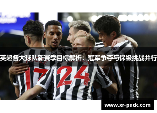英超各大球队新赛季目标解析：冠军争夺与保级挑战并行