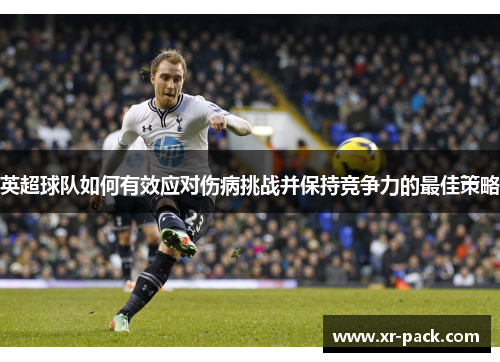 英超球队如何有效应对伤病挑战并保持竞争力的最佳策略